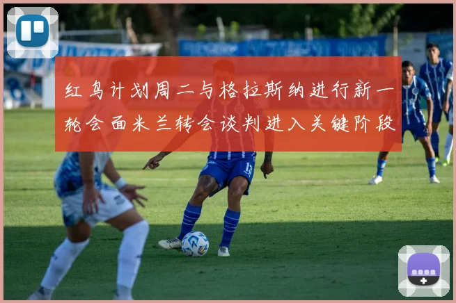 红鸟计划周二与格拉斯纳进行新一轮会面米兰转会谈判进入关键阶段