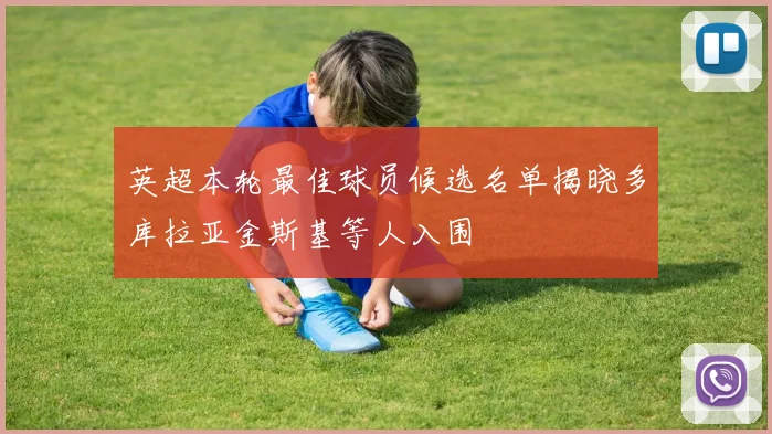 英超本轮最佳球员候选名单揭晓多库拉亚金斯基等人入围