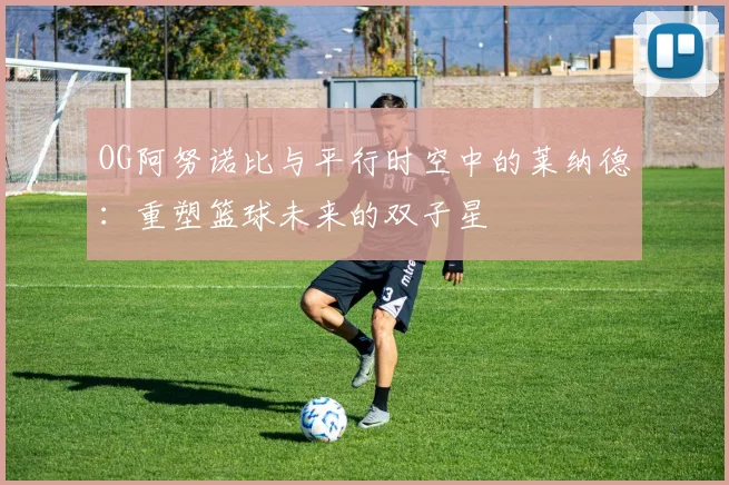 OG阿努诺比与平行时空中的莱纳德：重塑篮球未来的双子星