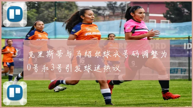克里斯蒂与马绍尔球衣号码调整为0号和3号引发球迷热议