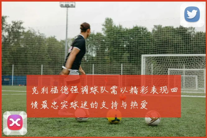 克利福德强调球队需以精彩表现回馈最忠实球迷的支持与热爱