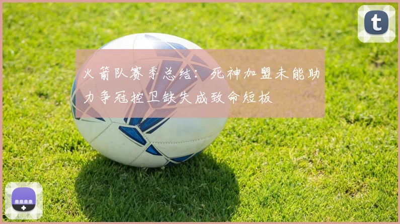 火箭队赛季总结：死神加盟未能助力争冠控卫缺失成致命短板