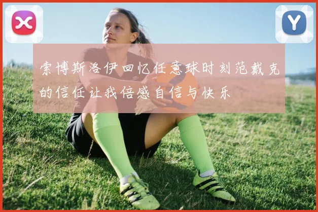 索博斯洛伊回忆任意球时刻范戴克的信任让我倍感自信与快乐
