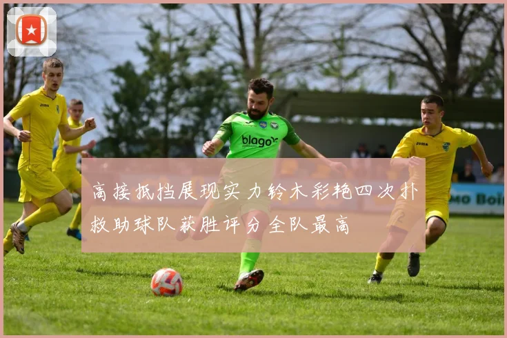 高接抵挡展现实力铃木彩艳四次扑救助球队获胜评分全队最高