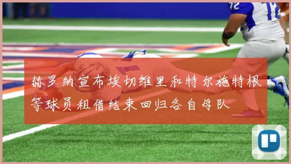 赫罗纳宣布埃切维里和特尔施特根等球员租借结束回归各自母队