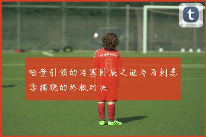 哈登引领的活塞卧底之谜与马刺悬念揭晓的终极对决